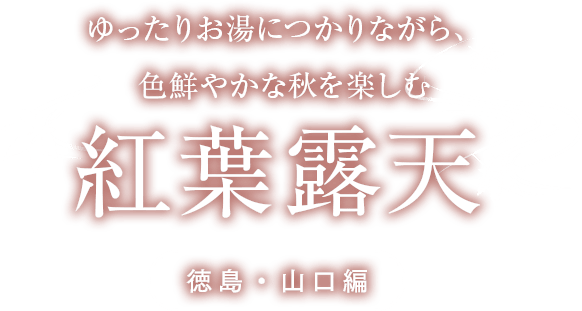 ゆったりお湯につかりながら、色鮮やかな秋を楽しむ紅葉露天 徳島・山口編