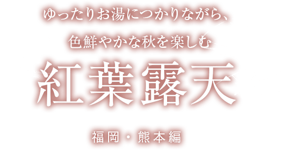 ゆったりお湯につかりながら、色鮮やかな秋を楽しむ紅葉露天 福岡・熊本編